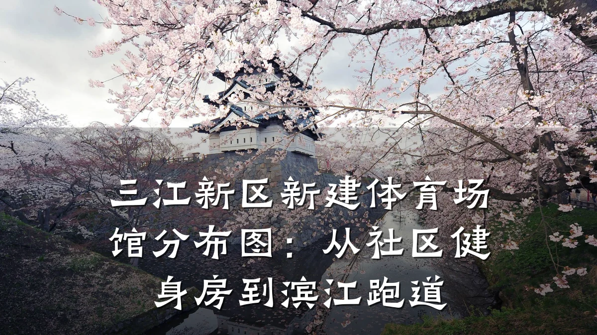 三江新区新建体育场馆分布图:从社区健身房到滨江跑道