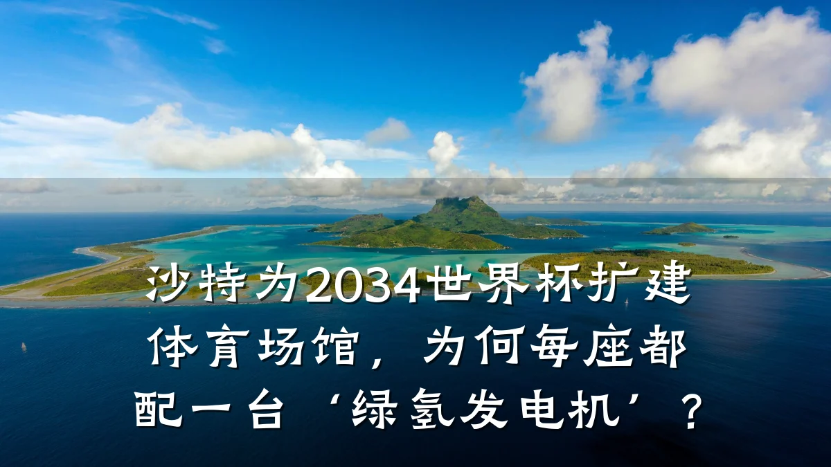 沙特为2034世界杯扩建体育场馆,为何每座都配一台‘绿氢发电机’?
