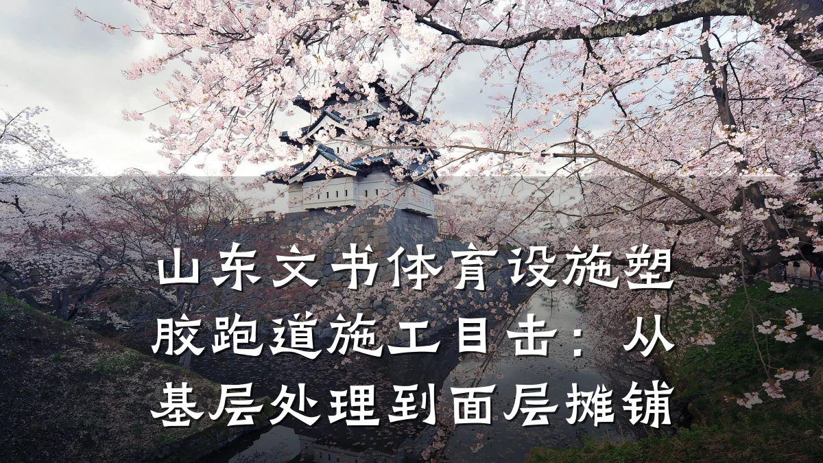 山东文书体育设施塑胶跑道施工目击：从基层处理到面层摊铺