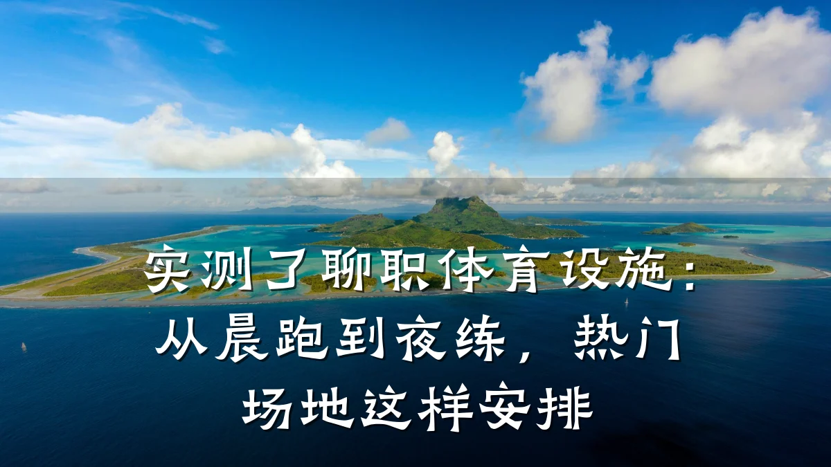 实测了聊职体育设施：从晨跑到夜练，热门场地这样安排