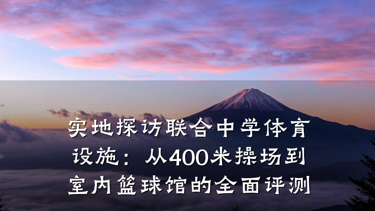 实地探访联合中学体育设施:从400米操场到室内篮球馆的全面评测