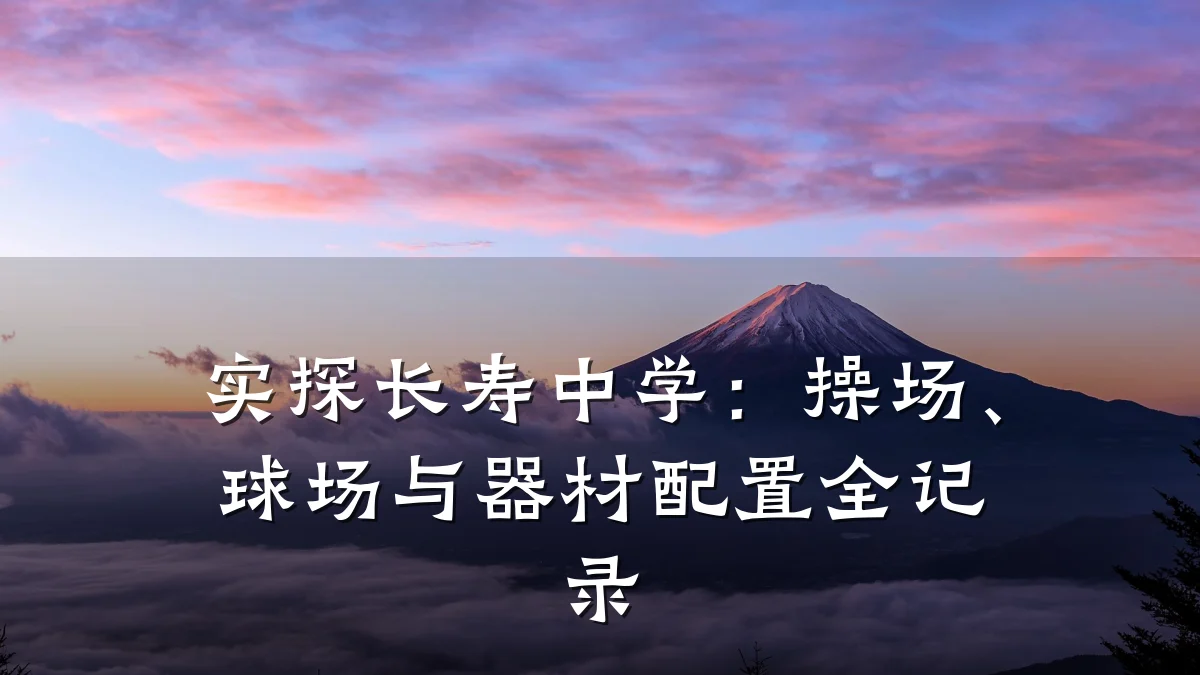 实探长寿中学：操场、球场与器材配置全记录