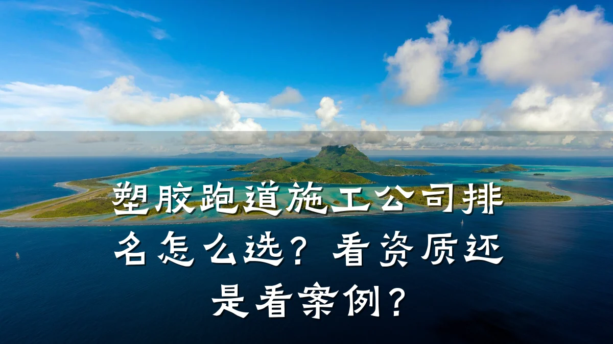 塑胶跑道施工公司排名怎么选?看资质还是看案例?