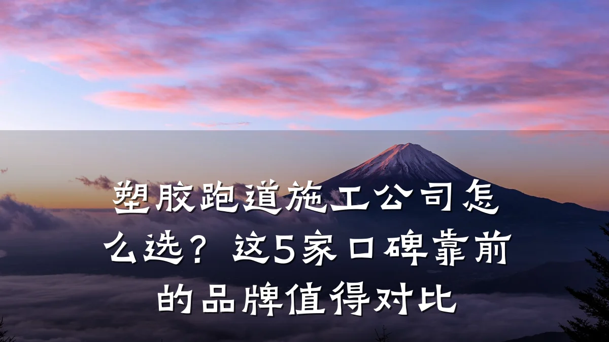 塑胶跑道施工公司怎么选?这5家口碑靠前的品牌值得对比