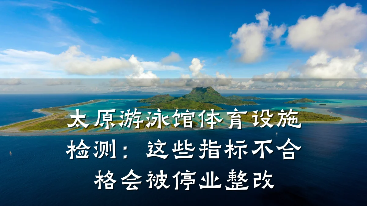 太原游泳馆体育设施检测:这些指标不合格会被停业整改
