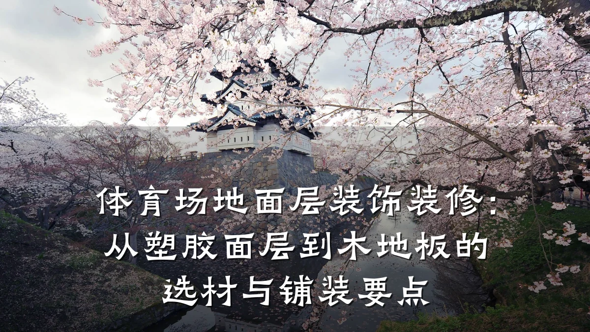 体育场地面层装饰装修：从塑胶面层到木地板的选材与铺装要点