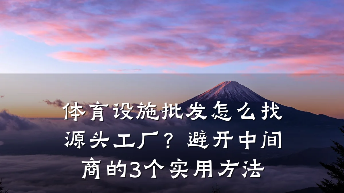 体育设施批发怎么找源头工厂?避开中间商的3个实用方法