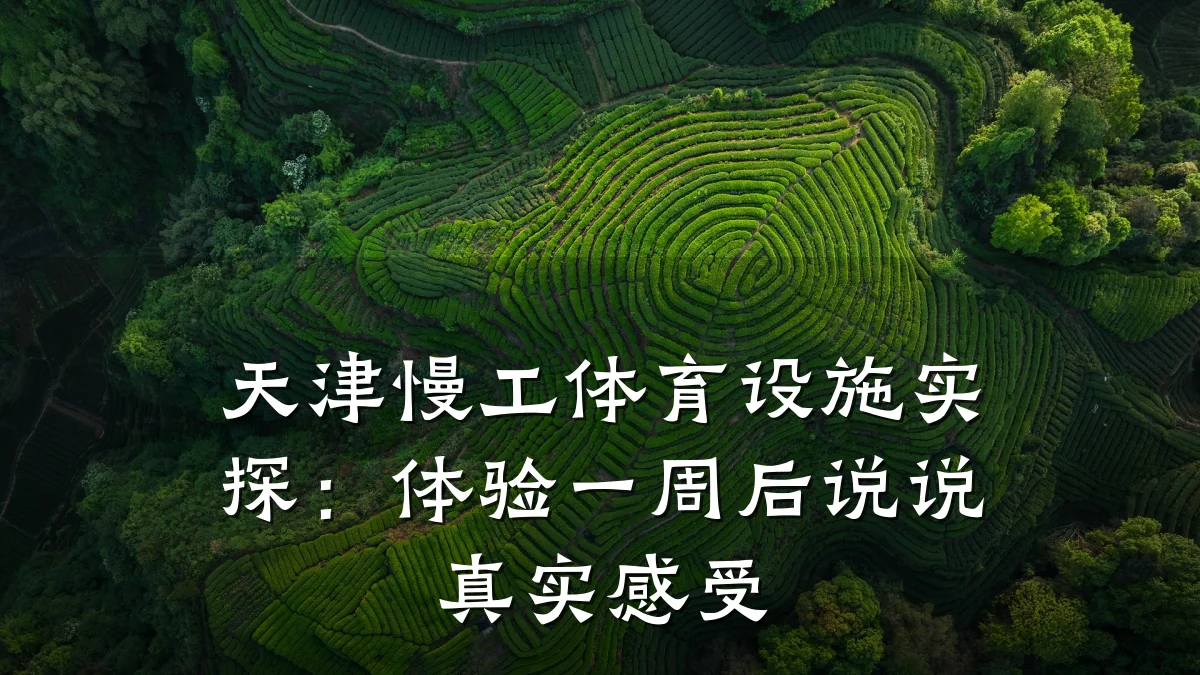 天津慢工体育设施实探:体验一周后说说真实感受