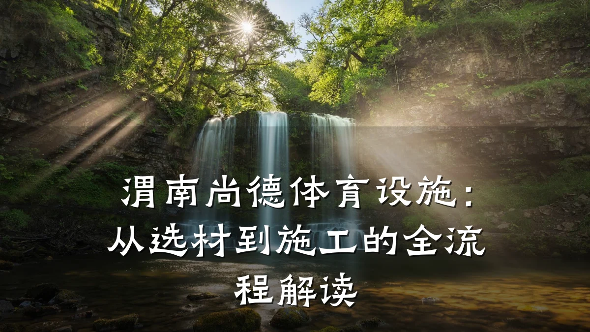 渭南尚德体育设施：从选材到施工的全流程解读