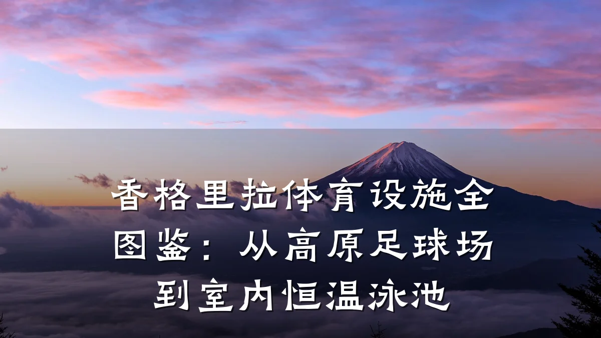 香格里拉体育设施全图鉴:从高原足球场到室内恒温泳池
