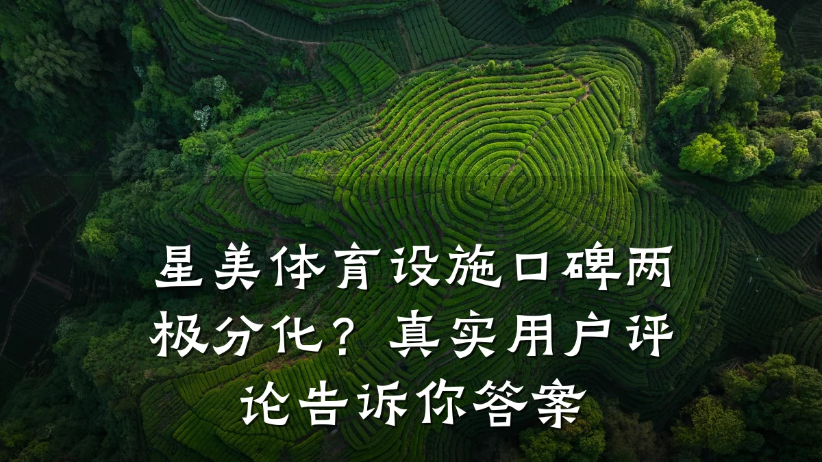 星美体育设施口碑两极分化?真实用户评论告诉你答案