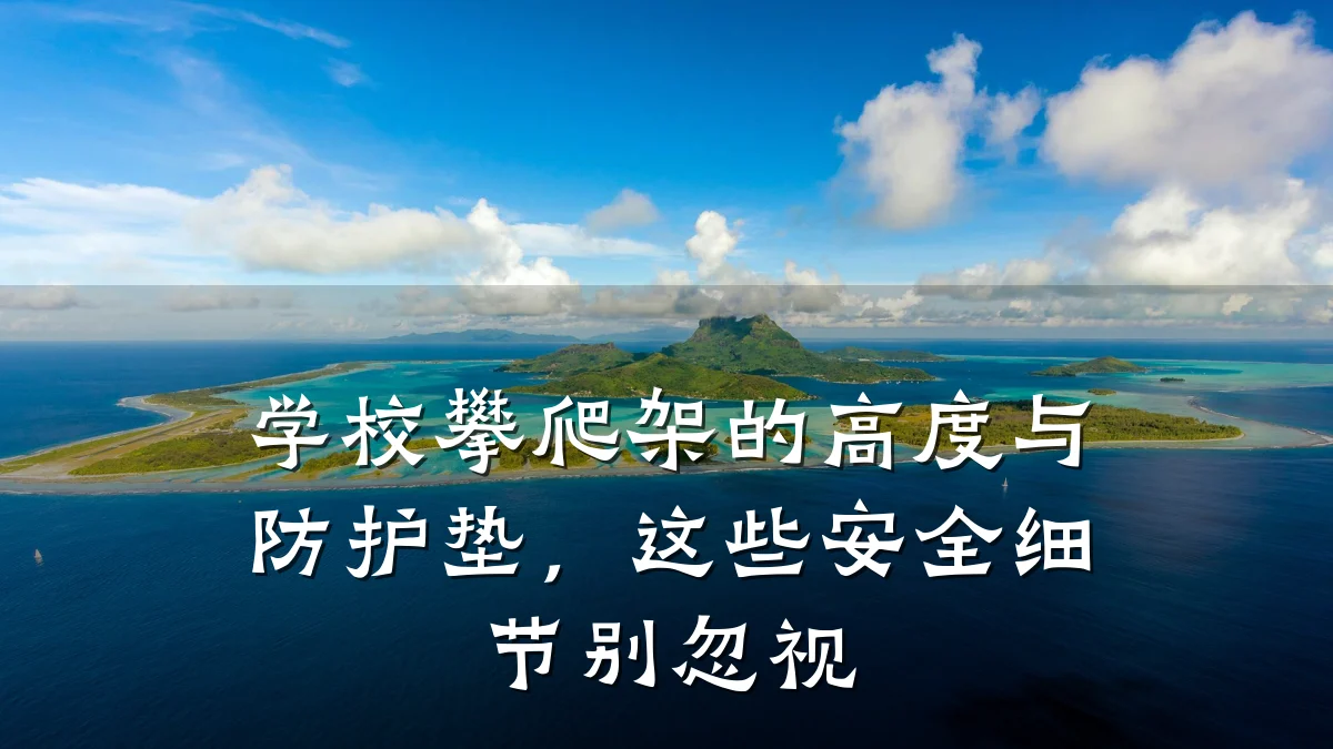 学校攀爬架的高度与防护垫,这些安全细节别忽视