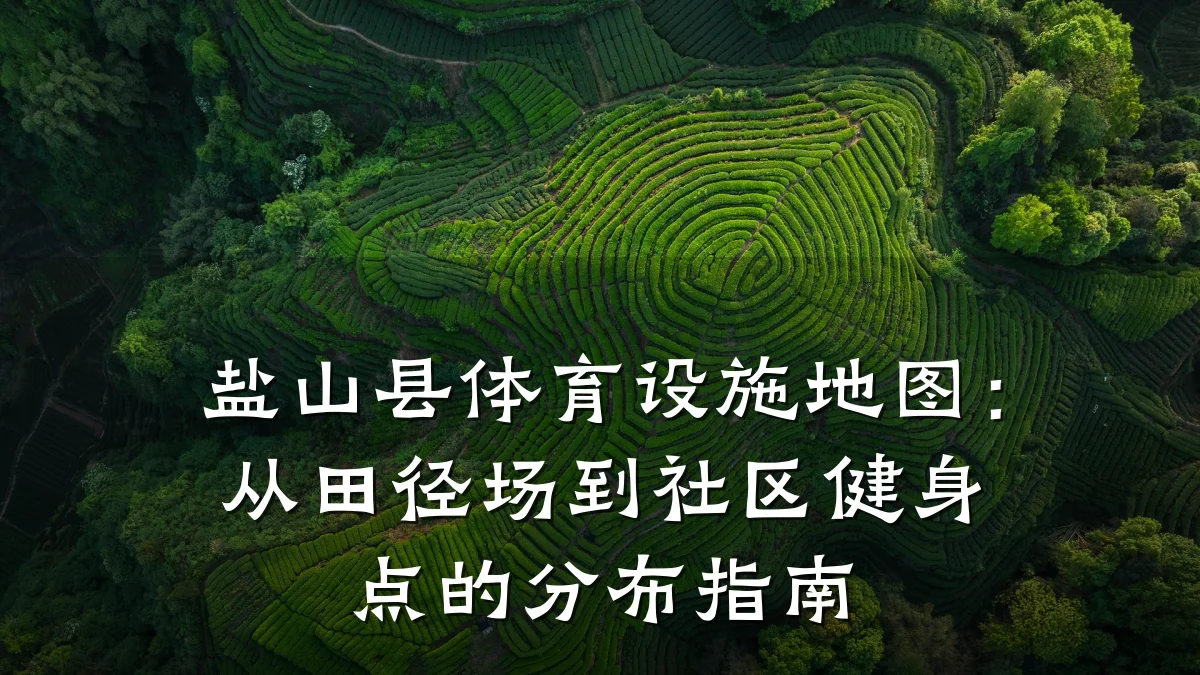 盐山县体育设施地图:从田径场到社区健身点的分布指南
