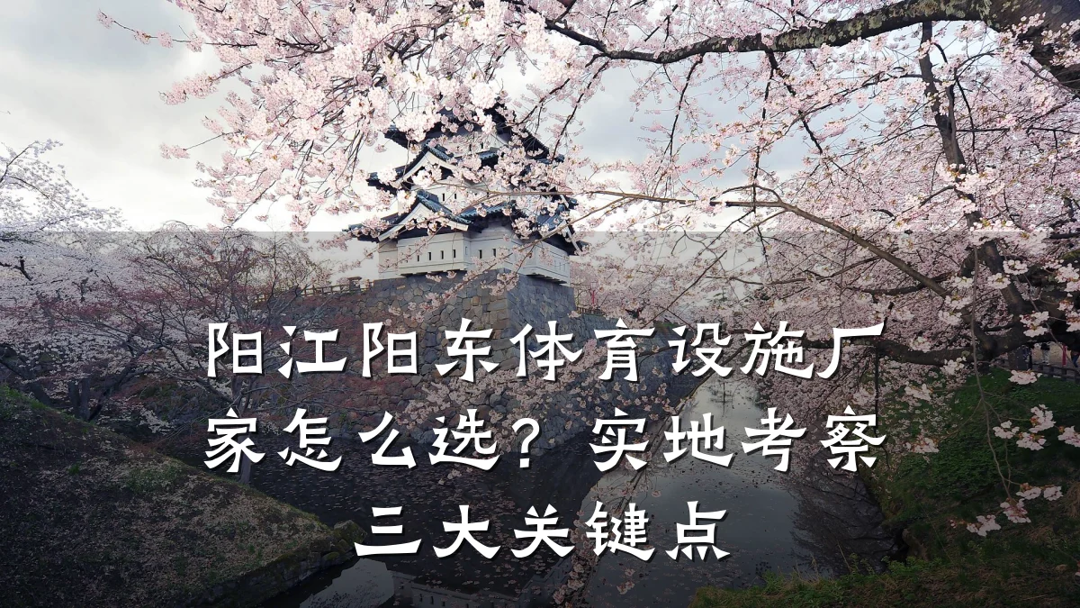 阳江阳东体育设施厂家怎么选？实地考察三大关键点