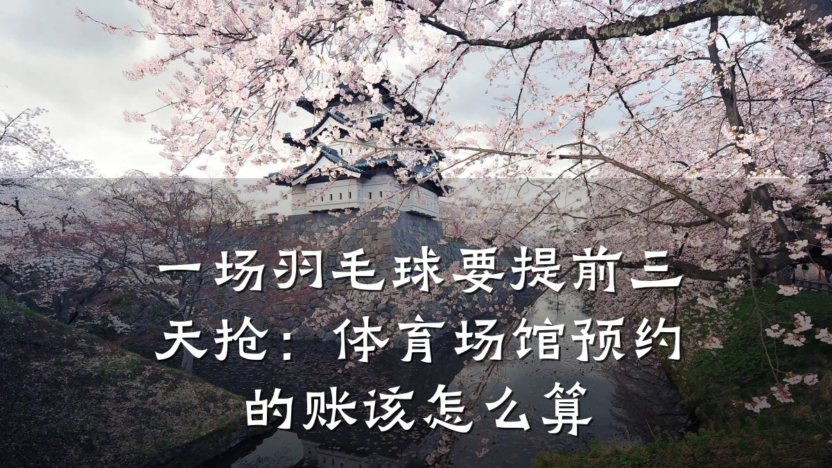 一场羽毛球要提前三天抢:体育场馆预约的账该怎么算