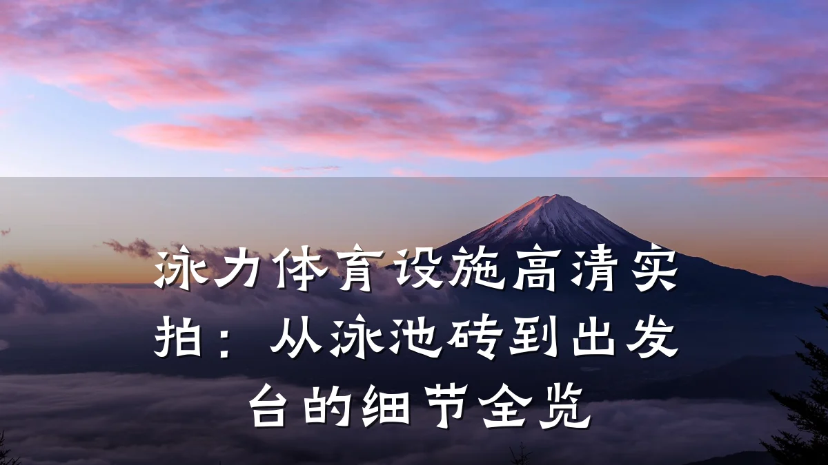 泳力体育设施高清实拍:从泳池砖到出发台的细节全览