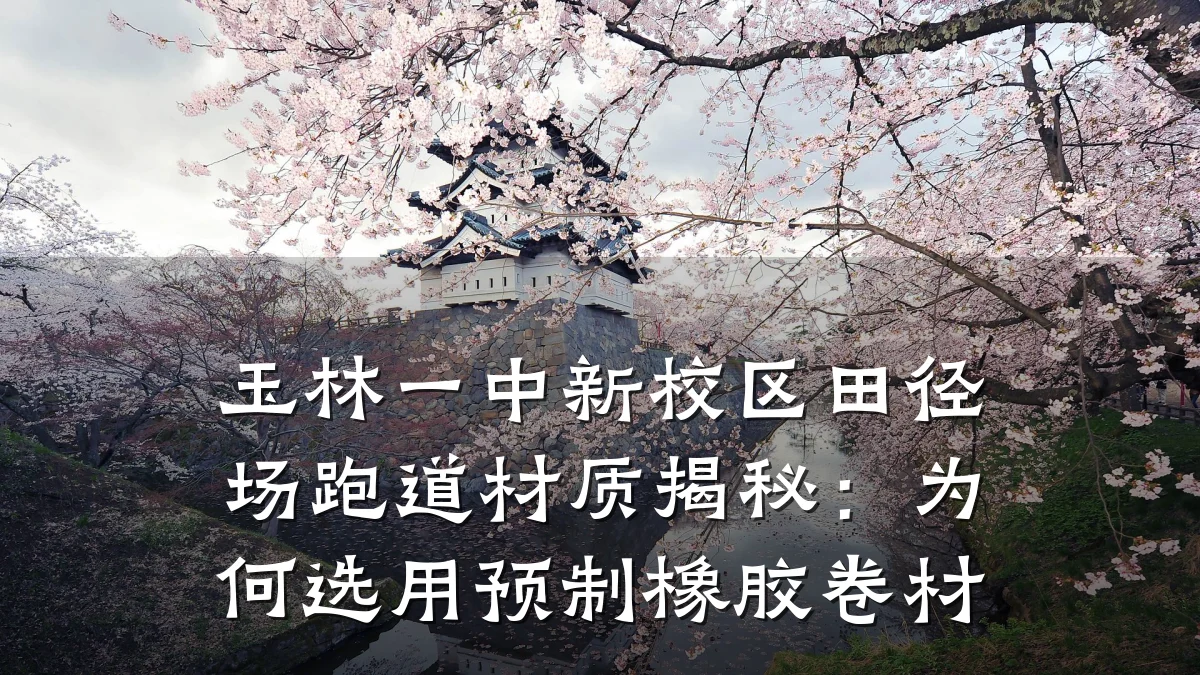 玉林一中新校区田径场跑道材质揭秘:为何选用预制橡胶卷材