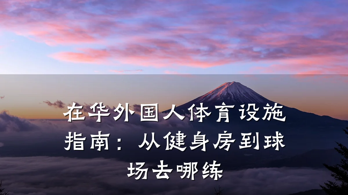 在华外国人体育设施指南:从健身房到球场去哪练