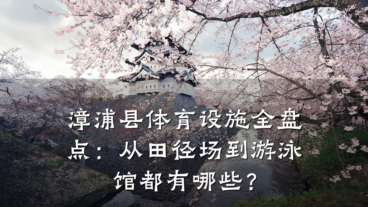 漳浦县体育设施全盘点：从田径场到游泳馆都有哪些？