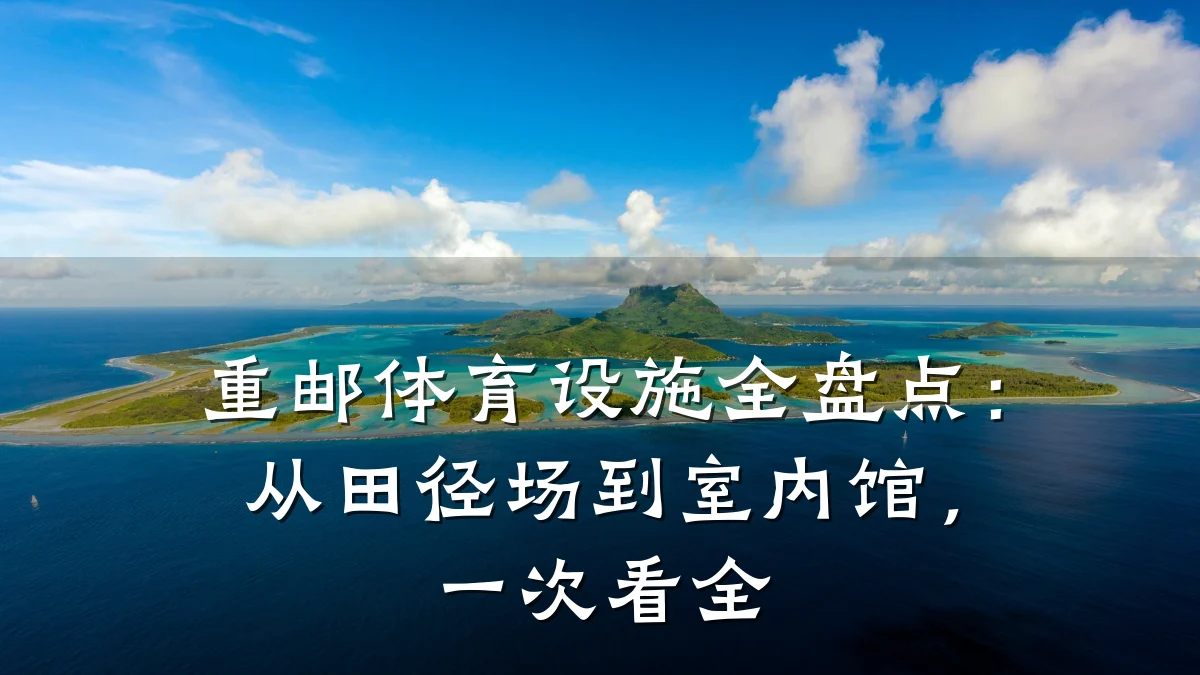 重邮体育设施全盘点:从田径场到室内馆,一次看全